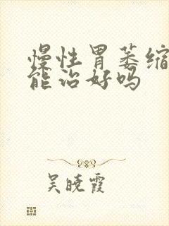 慢性胃萎缩胃炎能治好吗