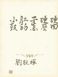 小肚子硬硬的鼓鼓的怎么回事