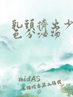 乳头挤出少量白色分泌物