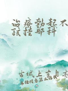 治疗勃起不坚应该挂哪科