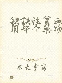 缺铁性贫血可服用哪个药物进行治疗