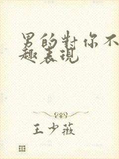 男的对你不感兴趣表现