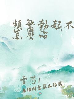 频繁勃起不够硬怎么治