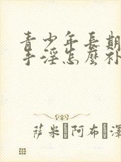 青少年长期过度手淫怎么补救