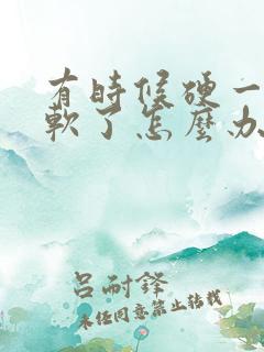 有时候硬一会就软了怎么办