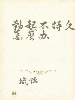 勃起不持久不坚怎么办