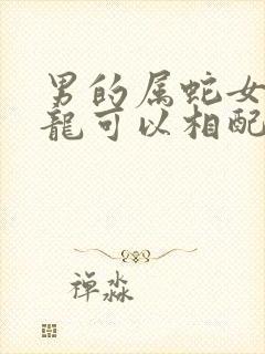 男的属蛇女的属龙可以相配吗