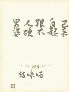 男人跟自己的老婆硬不起来是怎么回事