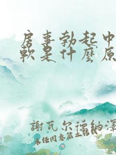 房事勃起中途疲软是什么原因