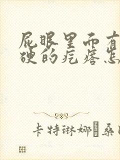 屁眼里面有个硬硬的疙瘩怎么回事