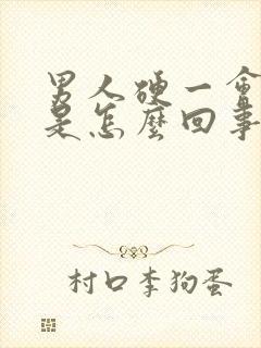 男人硬一会就软是怎么回事