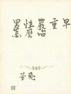 男性严重早些泄怎么治