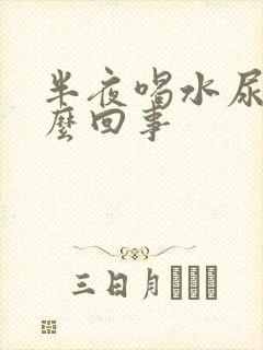 半夜喝水尿多怎么回事