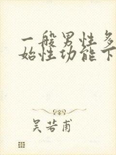 一般男性多少开始性功能下降