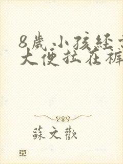 8岁小孩经常把大便拉在裤子上