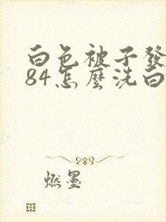 白色被子发黄用84怎么洗白