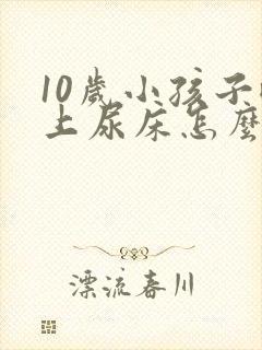 10岁小孩子晚上尿床怎么回事