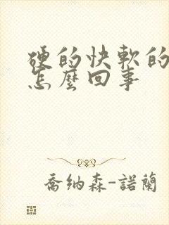 硬的快软的快是怎么回事