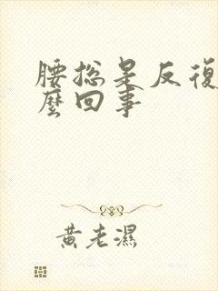 腰总是反复疼怎么回事