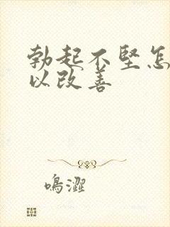 勃起不坚怎么可以改善