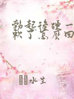 勃起后硬一会就软了怎么回事