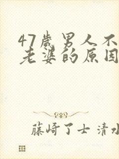 47岁男人不碰老婆的原因