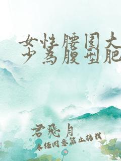 女性腰围大于多少为腹型肥胖