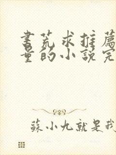 书荒求推荐高质量的小说完本