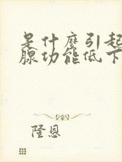 是什么引起甲状腺功能低下