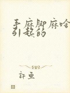 手麻脚麻啥原因引起的