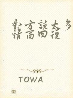 对方说太多了高情商回复