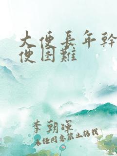 大便长年干燥排便困难