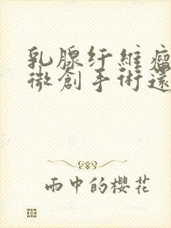 乳腺纤维瘤是做微创手术还是开刀好