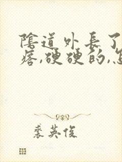 阴道外长了个疙瘩,硬硬的,怎么回事