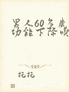 男人60多岁性功能下降吃什么药好