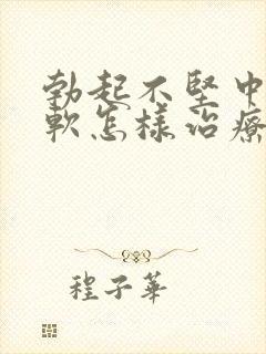 勃起不坚中途疲软怎样治疗