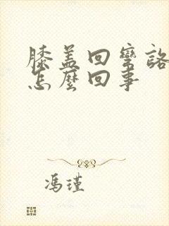 膝盖回弯咯吱响怎么回事