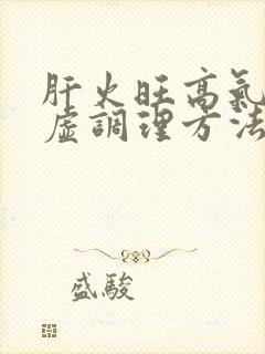 肝火旺高气血两虚调理方法