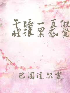 午睡一直做梦睡醒很累感觉没力气