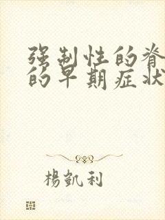 强制性的脊柱炎的早期症状