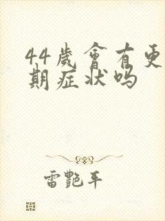 44岁会有更年期症状吗