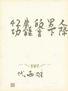 42岁的男人性功能会下降么