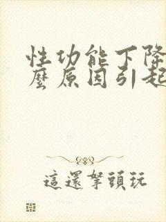 性功能下降是什么原因引起的男性要注意什么