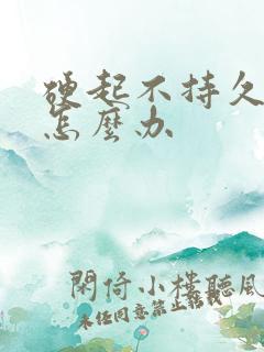 硬起不持久过度怎么办