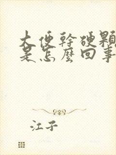 大便干硬颗粒状是怎么回事