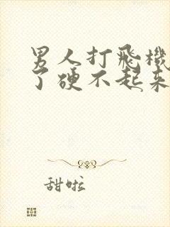 男人打飞机打多了硬不起来