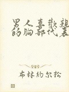 男人喜欢亲女人的胸部代表什么心理