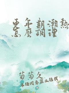 更年期潮热盗汗怎么调理