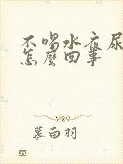 不喝水夜尿多是怎么回事