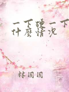 一下硬一下软是什么情况